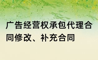 廣告經營權承包代理合同修改、補充合同