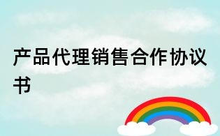 產品代理銷售合作協議書