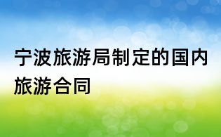寧波旅游局制定的國內旅游合同