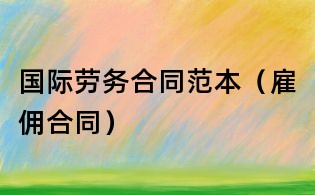 國際勞務合同范本（雇傭合同）