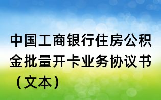 中國工商銀行住房公積金批量開卡業務協議書（文本）