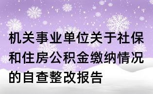 機關(guān)事業(yè)單位關(guān)于社保和住房公積金繳納情況的自查整改報告