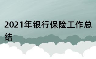 2021年銀行保險工作總結
