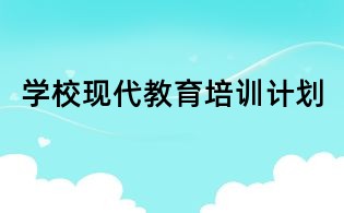 學(xué)校現(xiàn)代教育培訓(xùn)計劃