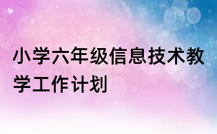 小學(xué)六年級(jí)信息技術(shù)教學(xué)工作計(jì)劃