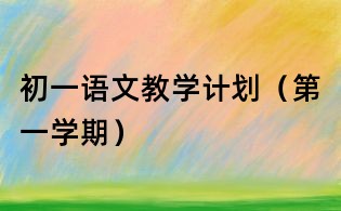初一語文教學計劃（第一學期）