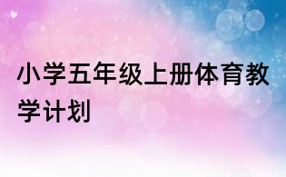 小學(xué)五年級(jí)上冊(cè)體育教學(xué)計(jì)劃