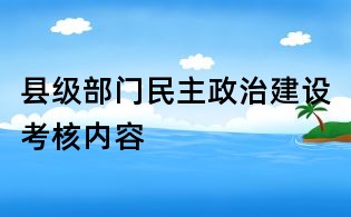 縣級(jí)部門民主政治建設(shè)考核內(nèi)容