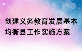 創(chuàng)建義務(wù)教育發(fā)展基本均衡縣工作實(shí)施方案