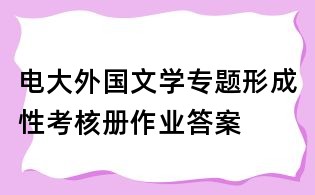 電大外國文學(xué)專題形成性考核冊(cè)作業(yè)答案