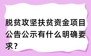 脫貧攻堅(jiān)扶貧資金項(xiàng)目公告公示有什么明確要求？