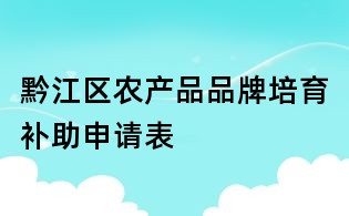 黔江區(qū)農(nóng)產(chǎn)品品牌培育補(bǔ)助申請(qǐng)表