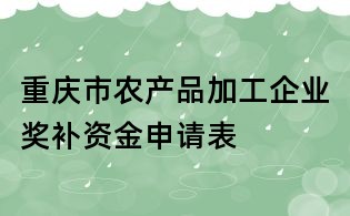 重慶市農(nóng)產(chǎn)品加工企業(yè)獎補資金申請表