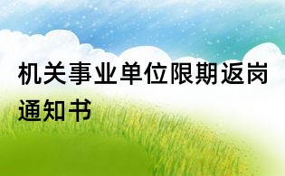機關(guān)事業(yè)單位限期返崗?fù)ㄖ獣?/></div>
<dl>
<dt><h1>機關(guān)事業(yè)單位限期返崗?fù)ㄖ獣?/h1></dt>
<dd class=