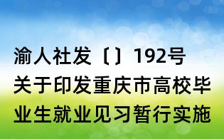 渝人社發〔〕192號 關于印發重慶市高校畢業生就業見習暫行實施辦法的通知