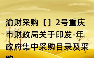 渝財采購〔〕2號重慶市財政局關于印發-年政府集中采購目錄及采購限額標準的通知