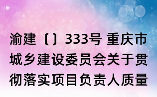 渝建〔〕333號(hào) 重慶市城鄉(xiāng)建設(shè)委員會(huì)關(guān)于貫徹落實(shí)項(xiàng)目負(fù)責(zé)人質(zhì)量終身責(zé)任制的實(shí)施意見