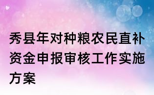 秀縣年對(duì)種糧農(nóng)民直補(bǔ)資金申報(bào)審核工作實(shí)施方案