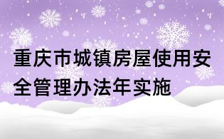 重慶市城鎮(zhèn)房屋使用安全管理辦法年實施