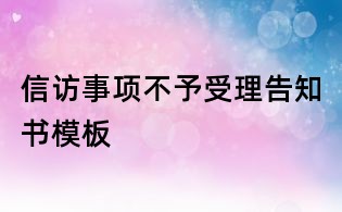 信訪事項(xiàng)不予受理告知書(shū)模板