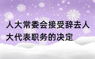 人大常委會接受辭去人大代表職務的決定