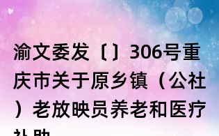 渝文委發(fā)〔〕306號(hào)重慶市關(guān)于原鄉(xiāng)鎮(zhèn)(公社)老放映員養(yǎng)老和醫(yī)療補(bǔ)助實(shí)施方案的通知