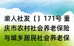 渝人社發(fā)〔〕171號 重慶市農村社會養(yǎng)老保險與城鄉(xiāng)居民社會養(yǎng)老保險轉移銜接指導意見
