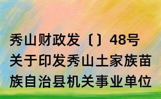 秀山財政發〔〕48號 關于印發秀山土家族苗族自治縣機關事業單位差旅費管理辦法的通知