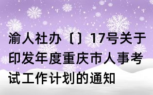渝人社辦〔〕17號關(guān)于印發(fā)年度重慶市人事考試工作計劃的通知
