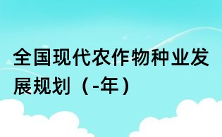 全國現(xiàn)代農(nóng)作物種業(yè)發(fā)展規(guī)劃(-年)