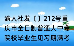 渝人社發〔〕212號重慶市全日制普通大中專院校畢業生見習期滿考核確定專業技術職務(職稱)辦法