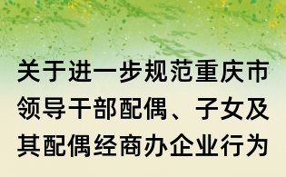 關于進一步規范重慶市領導干部配偶、子女及其配偶經商辦企業行為的規定（試行）