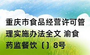 重慶市食品經營許可管理實施辦法全文 渝食藥監餐飲〔〕8號