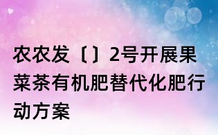 農(nóng)農(nóng)發(fā)〔〕2號(hào)開(kāi)展果菜茶有機(jī)肥替代化肥行動(dòng)方案