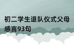 初二學(xué)生退隊(duì)儀式父母感言93句