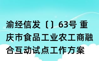 渝經(jīng)信發(fā)〔〕63號 重慶市食品工業(yè)農(nóng)工商融合互動試點工作方案