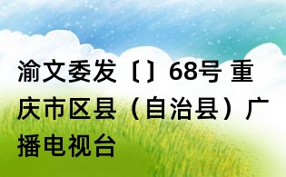 渝文委發〔〕68號 重慶市區縣（自治縣）廣播電視臺