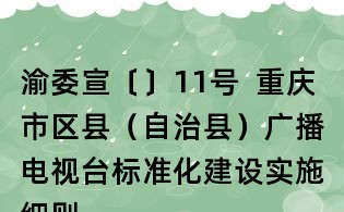 渝委宣〔〕11號  重慶市區縣（自治縣）廣播電視臺標準化建設實施細則（試行）