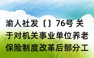 渝人社發(fā)〔〕76號(hào) 關(guān)于對(duì)機(jī)關(guān)事業(yè)單位養(yǎng)老保險(xiǎn)制度改革后部分工作人員發(fā)放一次性退休補(bǔ)貼的通知