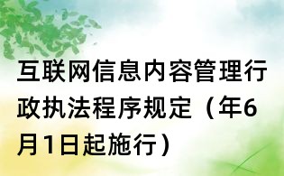 互聯(lián)網(wǎng)信息內容管理行政執(zhí)法程序規(guī)定（年6月1日起施行）