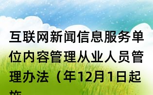 互聯(lián)網(wǎng)新聞信息服務(wù)單位內(nèi)容管理從業(yè)人員管理辦法(年12月1日起施行)