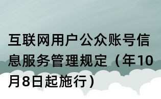 互聯(lián)網(wǎng)用戶公眾賬號(hào)信息服務(wù)管理規(guī)定(年10月8日起施行)