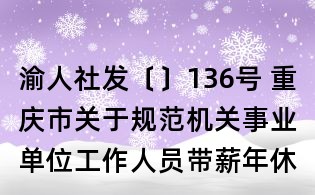 渝人社發(fā)〔〕136號 重慶市關(guān)于規(guī)范機(jī)關(guān)事業(yè)單位工作人員帶薪年休假制度的實施意見