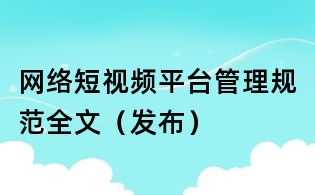 網絡短視頻平臺管理規范全文（發布）