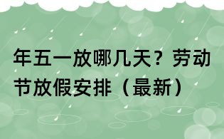 年五一放哪幾天？勞動節放假安排（最新）