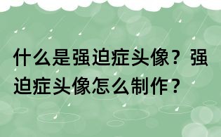 什么是強迫癥頭像？強迫癥頭像怎么制作？