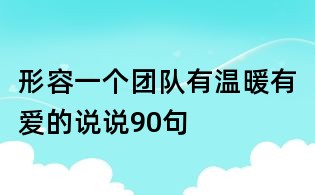 形容一個(gè)團(tuán)隊(duì)有溫暖有愛的說說90句
