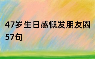 47歲生日感慨發朋友圈57句