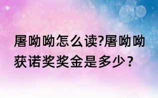 屠呦呦怎么讀?屠呦呦獲諾獎獎金是多少？