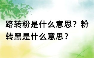 路轉粉是什么意思？粉轉黑是什么意思？